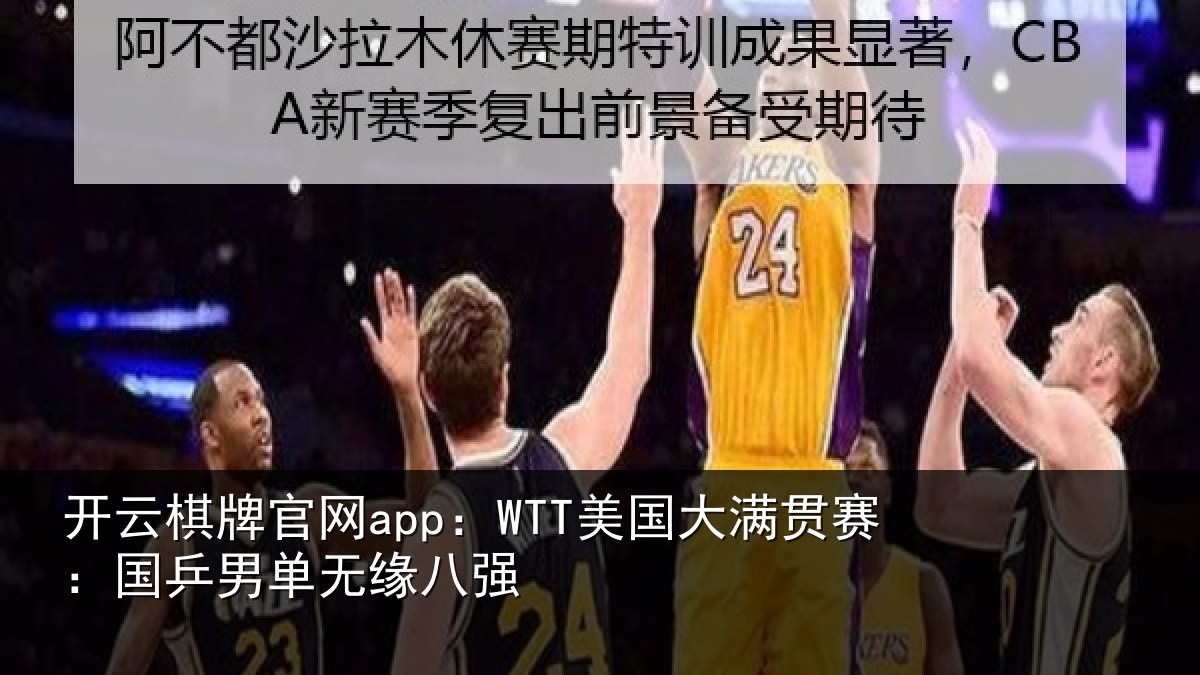 开云棋牌官网app：WTT美国相关情况无缘八强