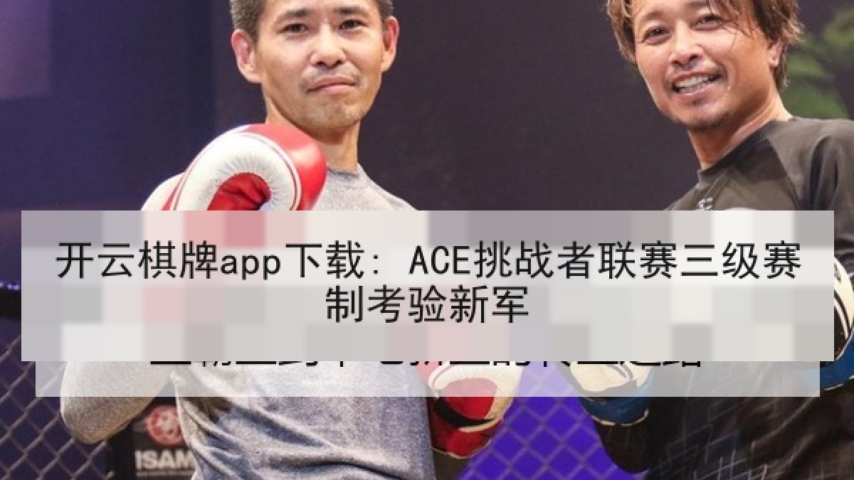 开云棋牌app下载: ACE挑战者联赛三级赛制考验新军
