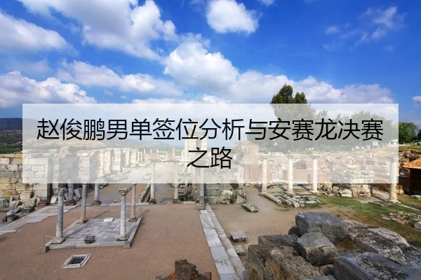 赵俊鹏男单签位分析与安赛龙决赛之路