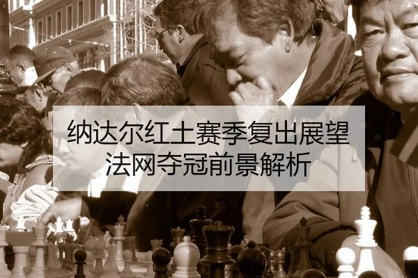 纳达尔红土赛季复出展望 法网夺冠前景解析