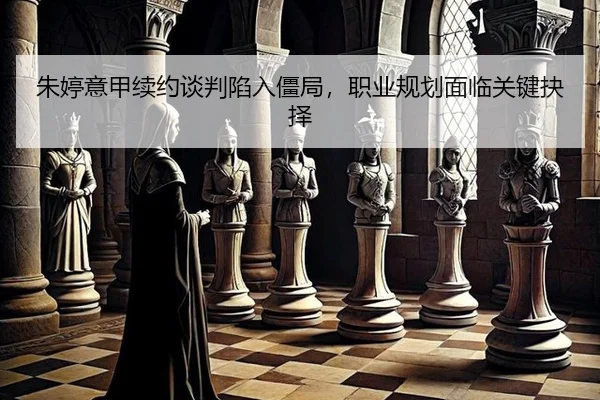 朱婷意甲续约谈判陷入僵局，职业规划面临关键抉择