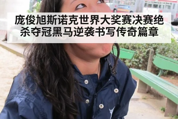 庞俊旭斯诺克世界大奖赛决赛绝杀夺冠黑马逆袭书写传奇篇章