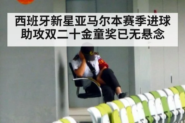 西班牙新星亚马尔本赛季进球助攻双二十金童奖已无悬念