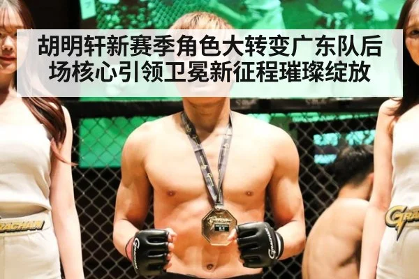 胡明轩新赛季角色大转变广东队后场核心引领卫冕新征程璀璨绽放