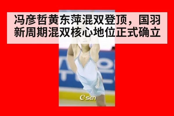 冯彦哲黄东萍混双登顶,国羽新周期混双核心地位正式确立