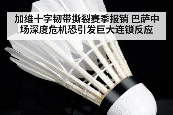 加维十字韧带撕裂赛季报销 巴萨中场深度危机恐引发巨大连锁反应