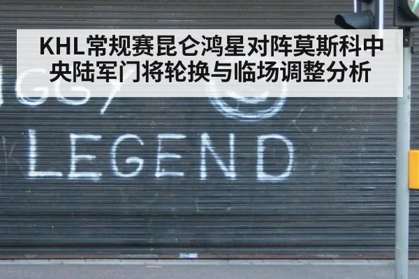 KHL常规赛昆仑鸿星对阵莫斯科中央陆军门将轮换与临场调整分析